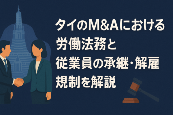 タイのM&Aにおける労働法務と従業員の承継・解雇規制を解説